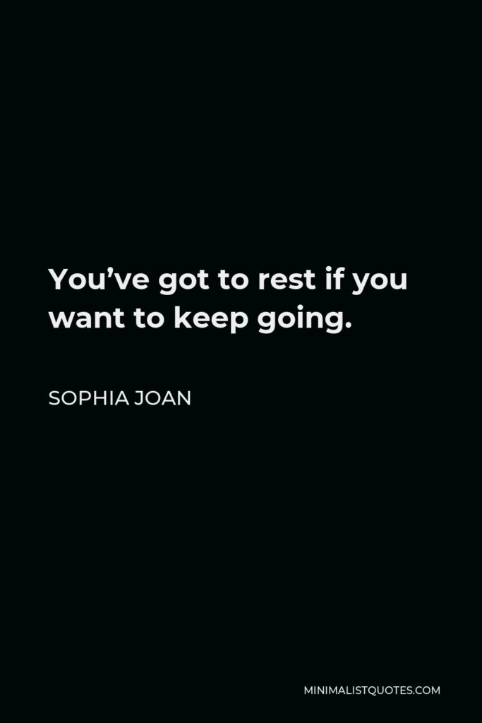 Sophia Joan Quote - You’ve got to rest if you want to keep going.