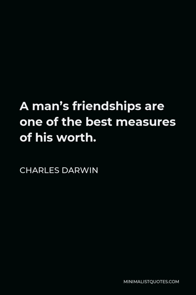 Charles Darwin Quote - A man’s friendships are one of the best measures of his worth.
