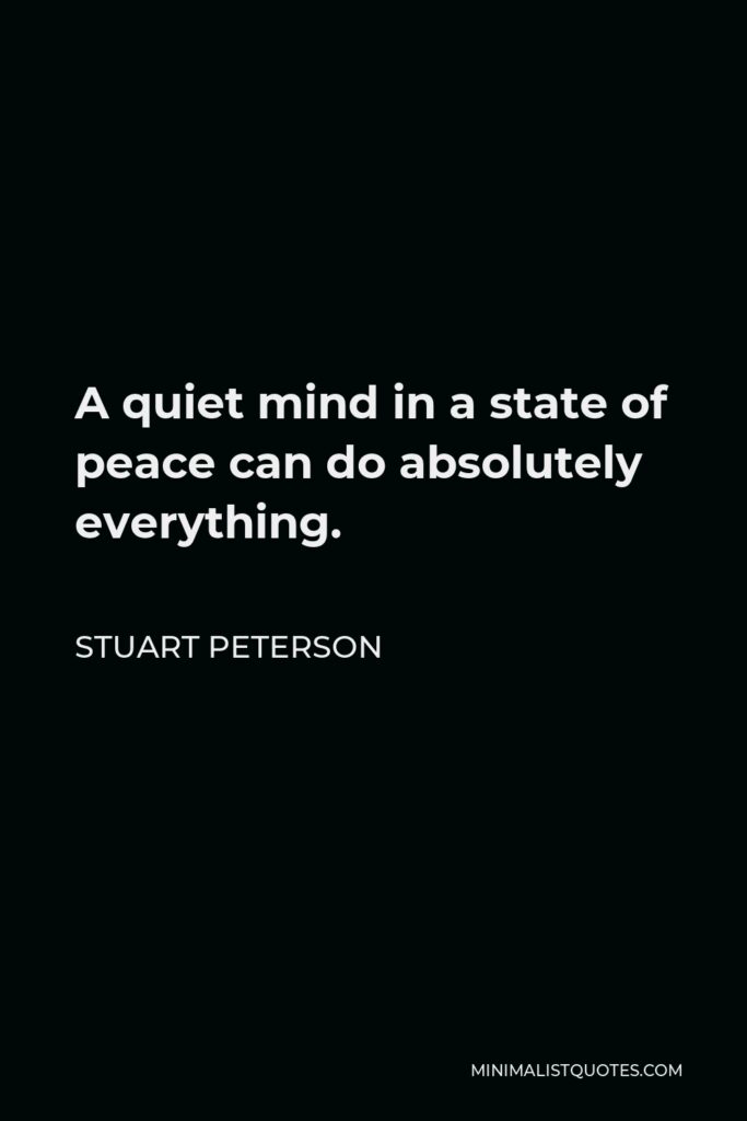 Stuart Peterson Quote - A quiet mind in a state of peace can do absolutely everything.