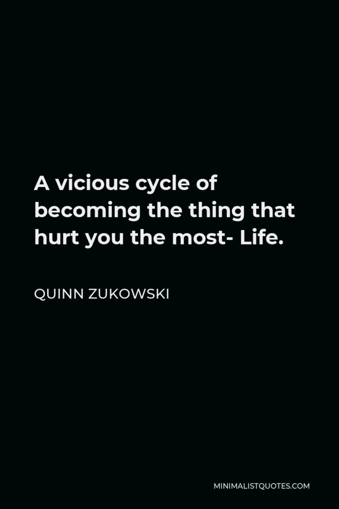 Quinn Zukowski Quote - A vicious cycle of becoming the thing that hurt you the most- Life.