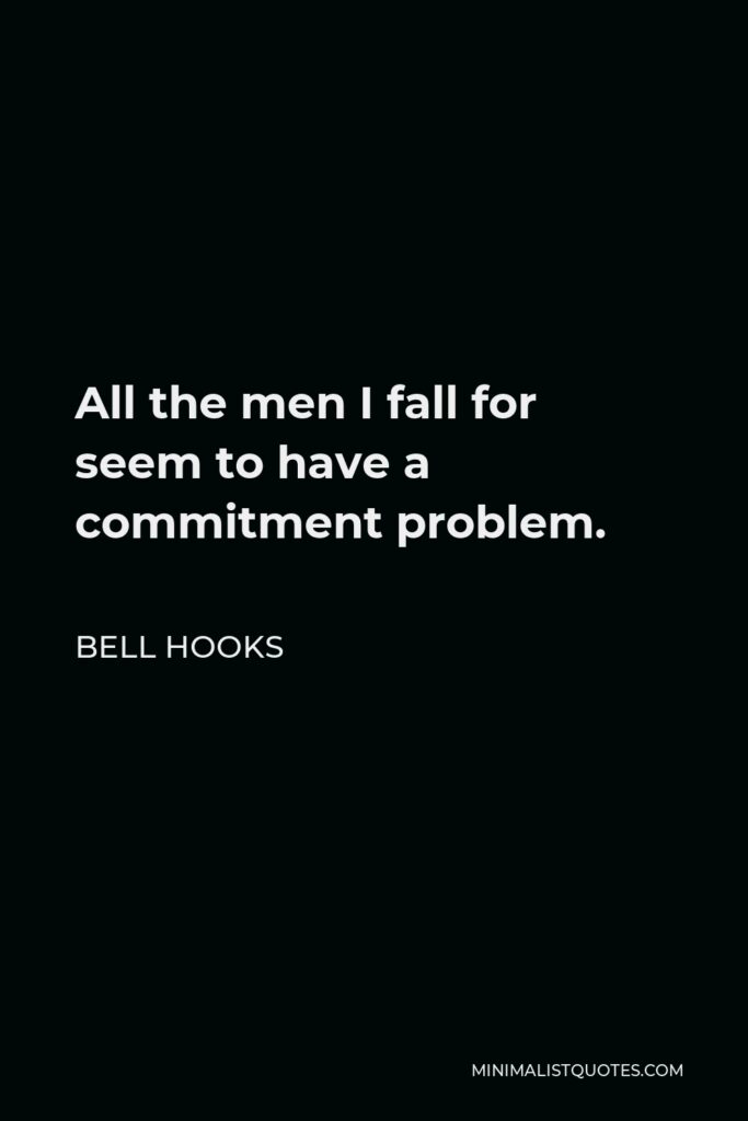 Bell Hooks Quote - All the men I fall for seem to have a commitment problem.