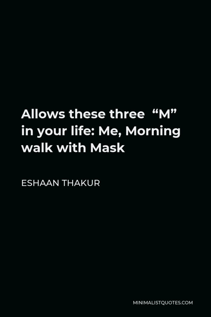Eshaan Thakur Quote - Allows these three “M” in your life: Me, Morning walk with Mask