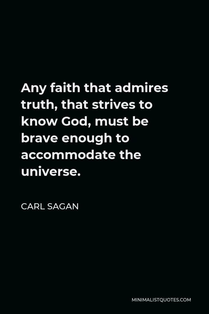 Carl Sagan Quote - Any faith that admires truth, that strives to know God, must be brave enough to accommodate the universe.