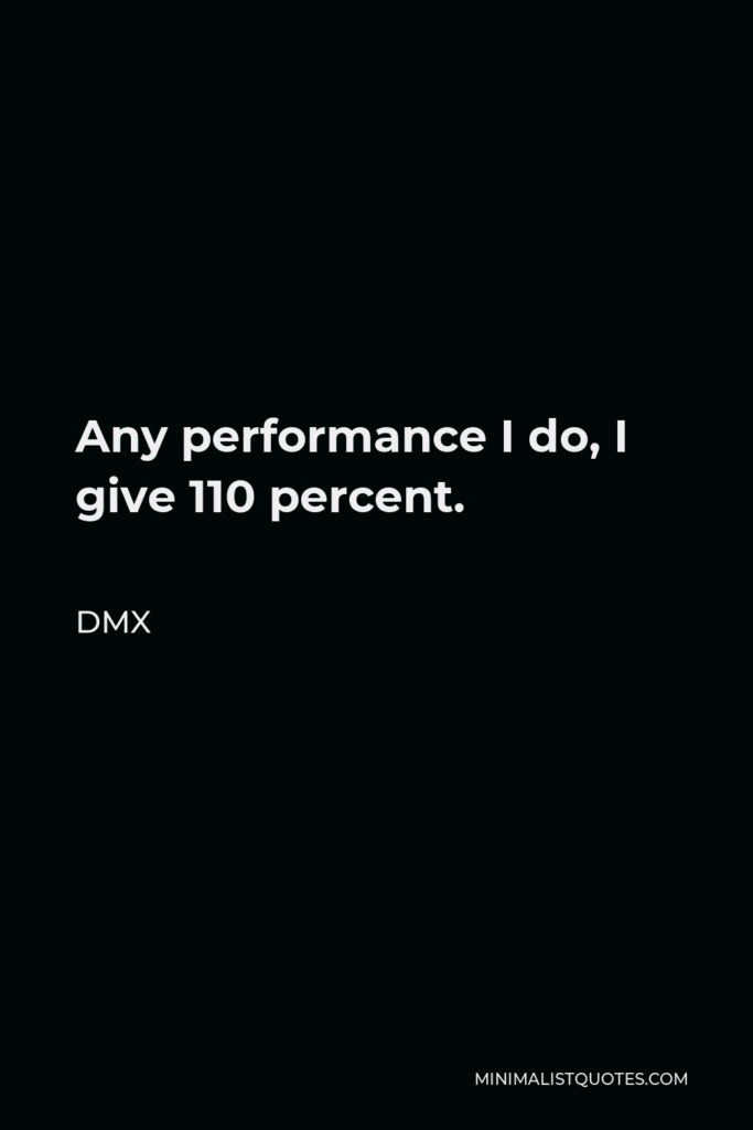 DMX Quote - Any performance I do, I give 110 percent.