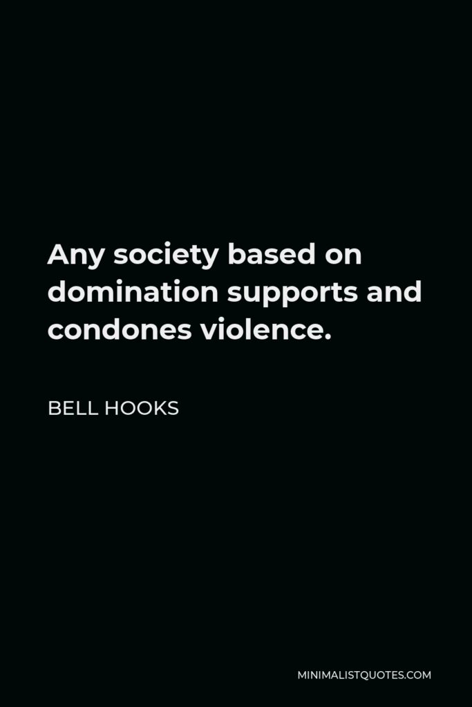 Bell Hooks Quote - Any society based on domination supports and condones violence.