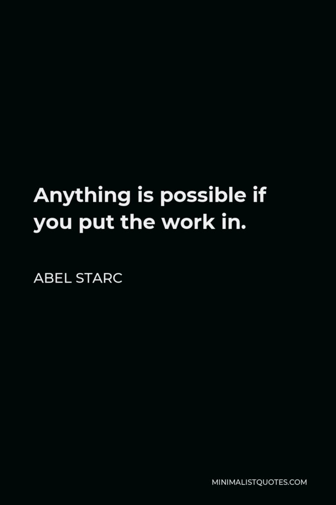 Abel Starc Quote - Anything is possible if you put the work in. 