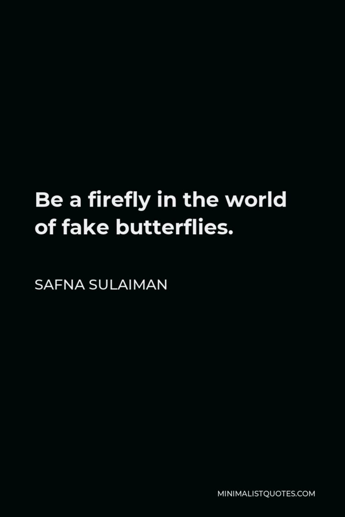 Safna Sulaiman Quote - Be a firefly in the world of fake butterflies.
