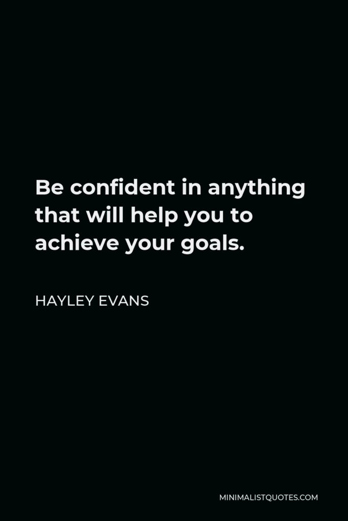 Hayley Evans Quote - Be confident in anything that will help you to achieve your goals.