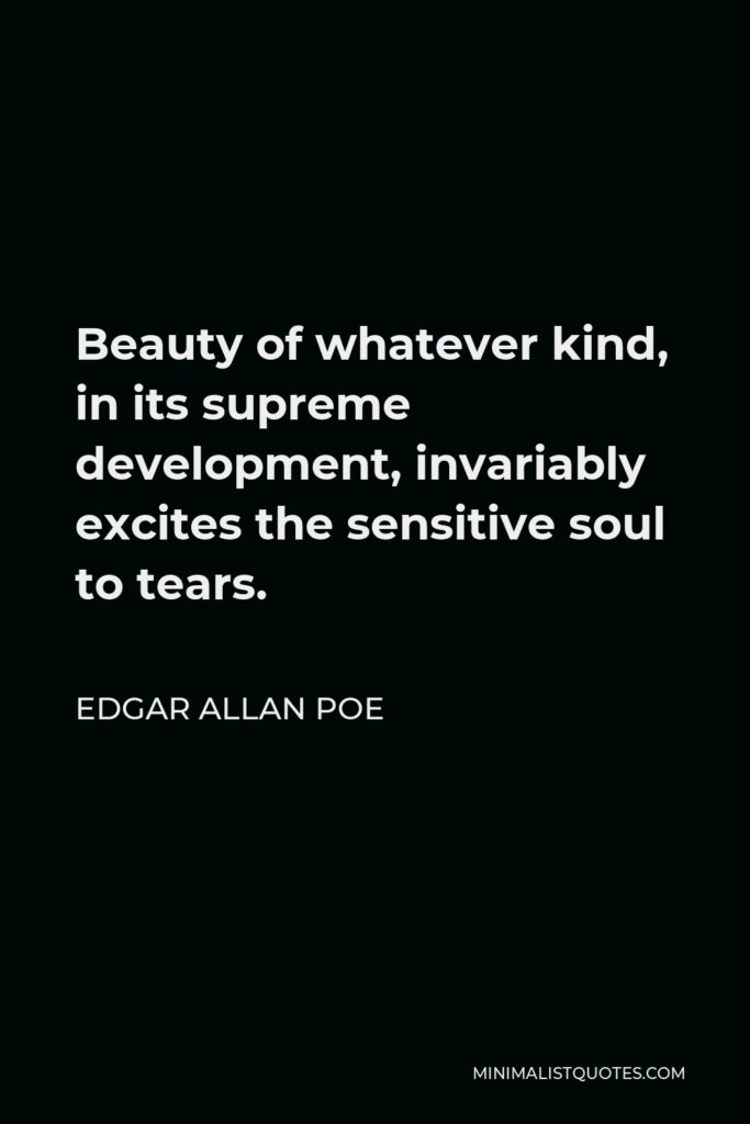 Edgar Allan Poe Quote - Beauty of whatever kind, in its supreme development, invariably excites the sensitive soul to tears.