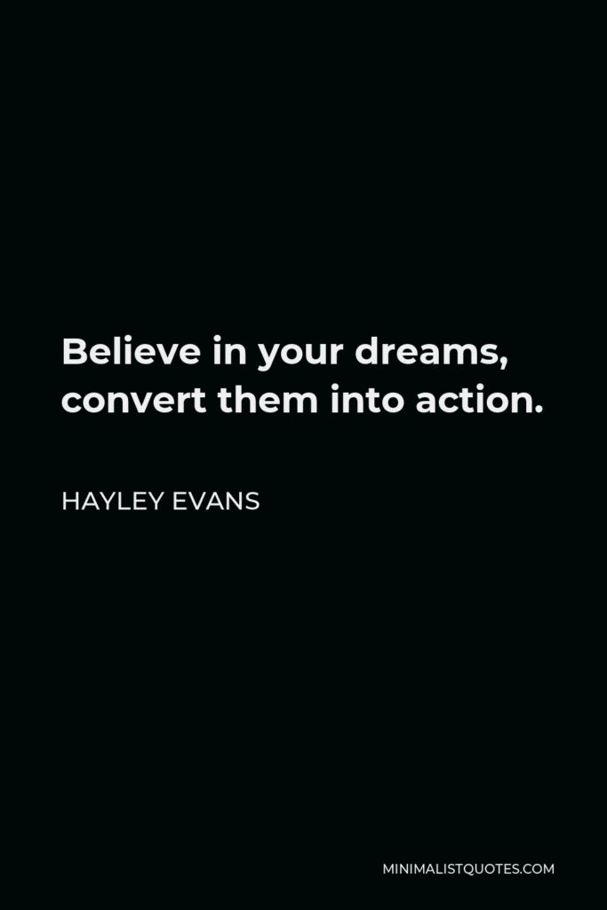 Hayley Evans Quote - Believe in your dreams, convert them into action.