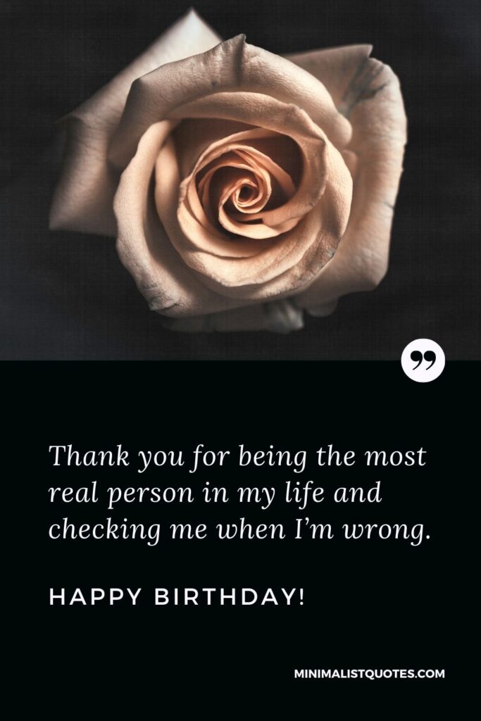 Birthday Quote, Wish & Message With Image: Thank you for being the most real person in my life and checking me when I’m wrong. Happy Birthday!