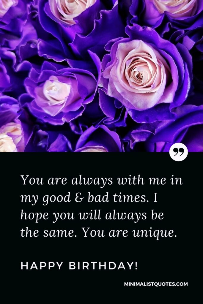 Birthday Quote, Wish & Message With Image: You are always with me in my good & bad times. I hope you will always be the same. You are unique. Happy Birthday!