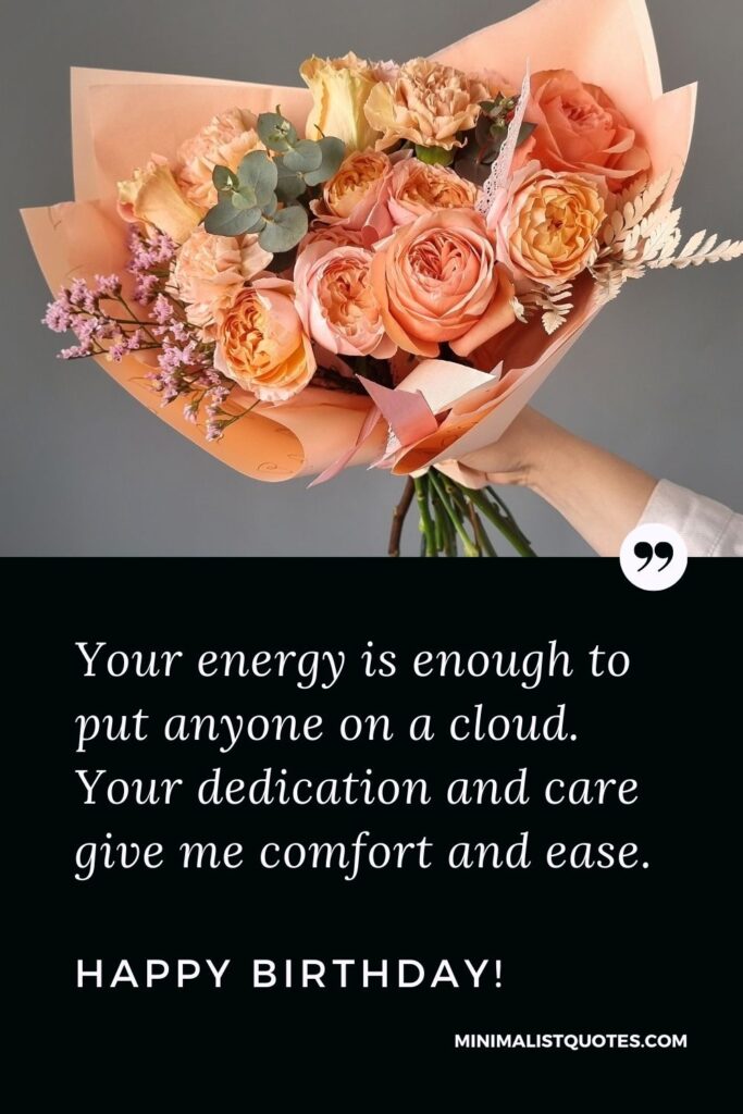 Birthday Quote, Wish & Message With Image: Your energy is enough to put anyone on a cloud. Your dedication and care give me comfort and ease. Happy Birthday!