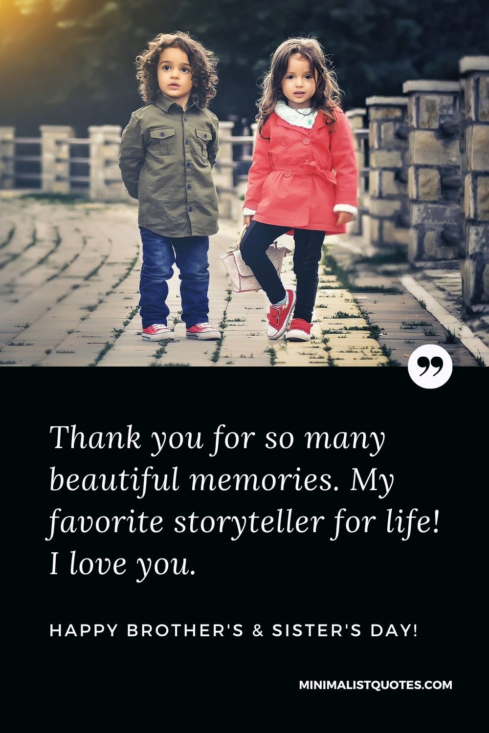 Brother's And Sister's Day Quote, Wish & Message With Image: Thank you for so many beautiful memories. My favorite storyteller for life! I love you. Happy Brother's & Sister's Day!