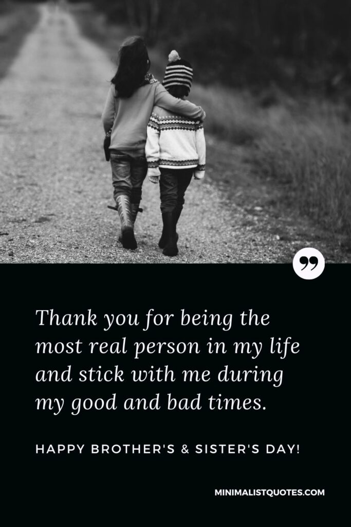 Brother's And Sister's Day Quote, Wish & Message With Image: Thank you for being the most real person in my life and stick with me during my good and bad times. Happy Brother's & Sister's Day!