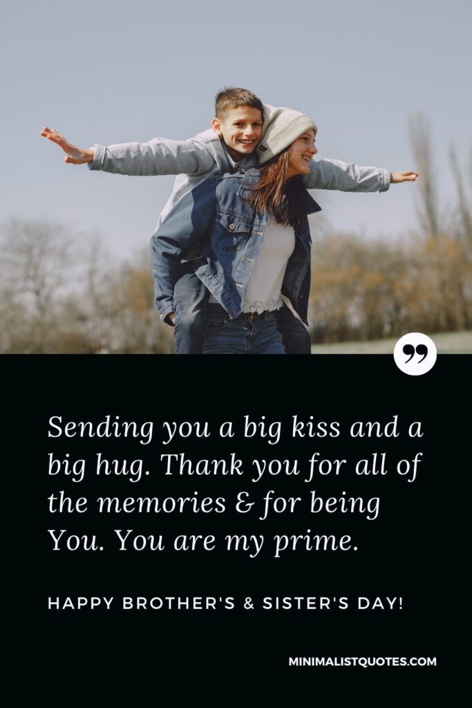 Brother's And Sister's Day Quote, Wish & Message With Image: Sending you a big kiss and a big hug. Thank you for all of the memories & for being You. You are my prime. Happy Brother's And Sister's Day!