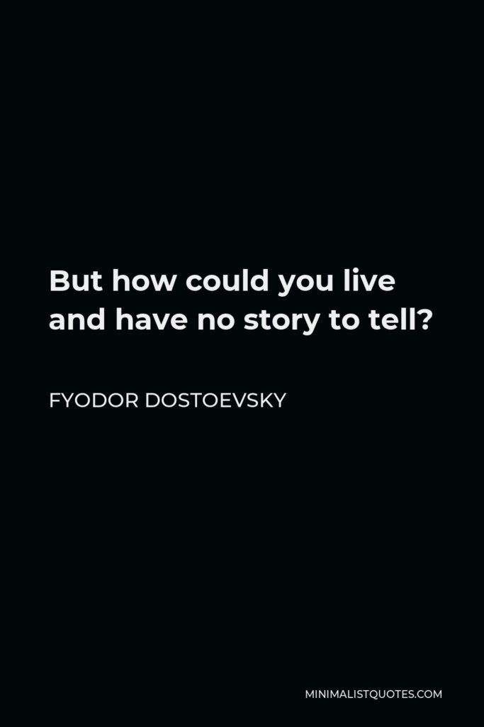 Fyodor Dostoevsky Quote - But how could you live and have no story to tell?