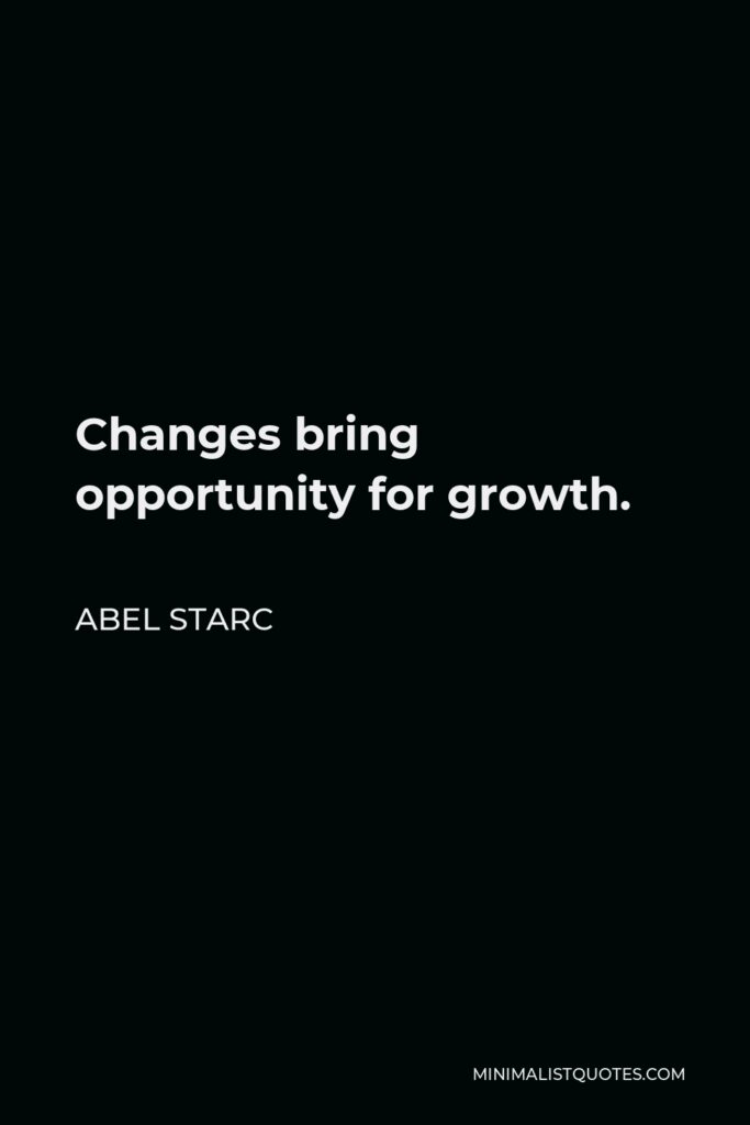 Abel Starc Quote - Changes bring opportunity for growth.