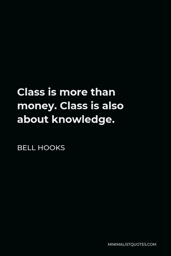Bell Hooks Quote - Class is more than money. Class is also about knowledge.