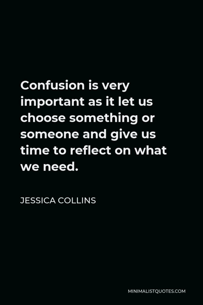 Jessica Collins Quote - Confusion is very important as it let us choose something or someone and give us time to reflect on what we need.
