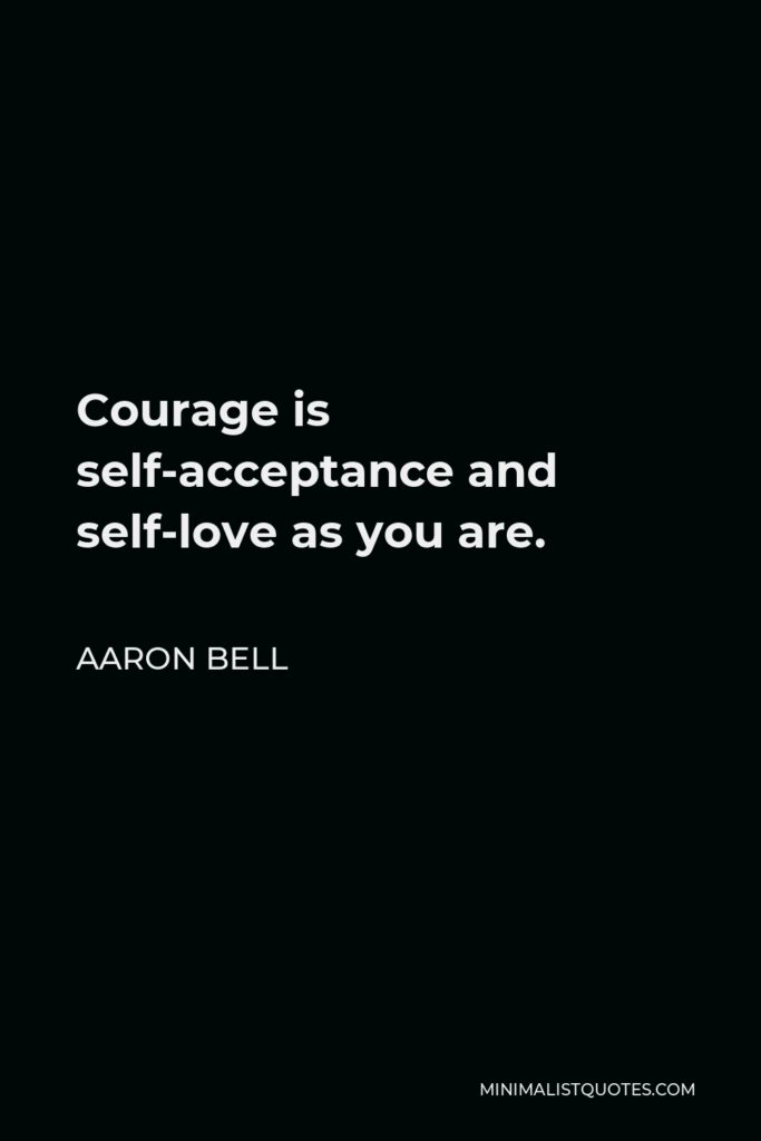 Aaron Bell Quote - Courage is self-acceptance and self-love as you are.