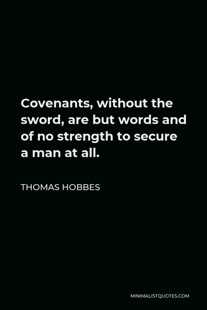 Thomas Hobbes Quote - Covenants, without the sword, are but words and of no strength to secure a man at all.