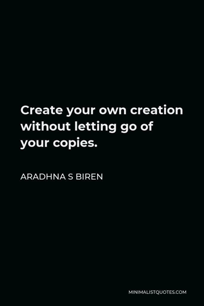 Aradhna S Biren Quote - Create your own creation without letting go of your copies.