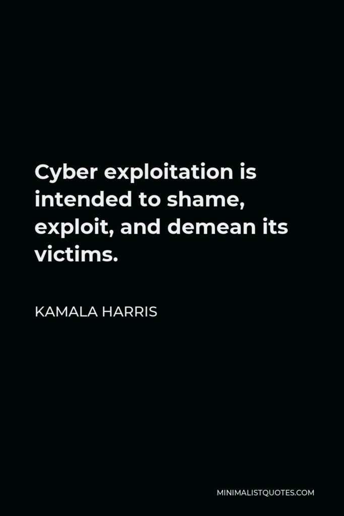 Kamala Harris Quote - Cyber exploitation is intended to shame, exploit, and demean its victims.