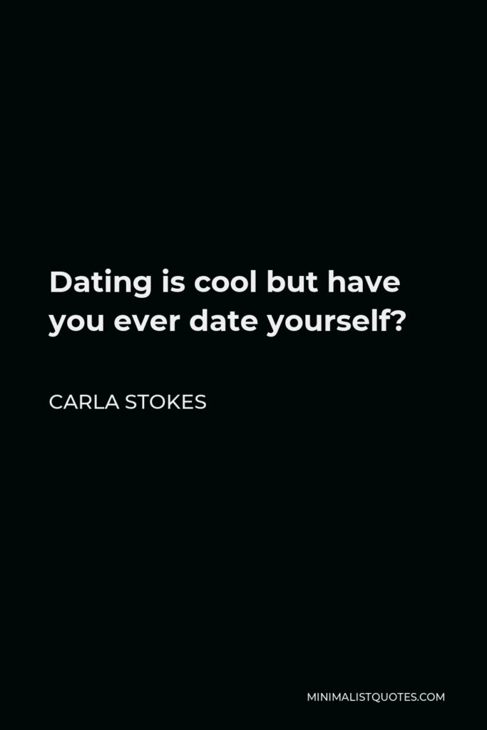 Carla Stokes Quote - Dating is cool but have you ever date yourself?
