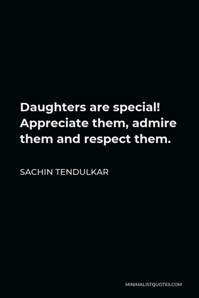 Sachin Tendulkar Quote - Daughters are special! Appreciate them, admire them and respect them.