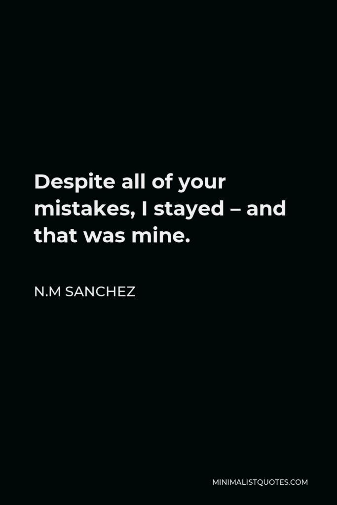 N.M Sanchez Quote - Despite all of your mistakes, I stayed – and that was mine.