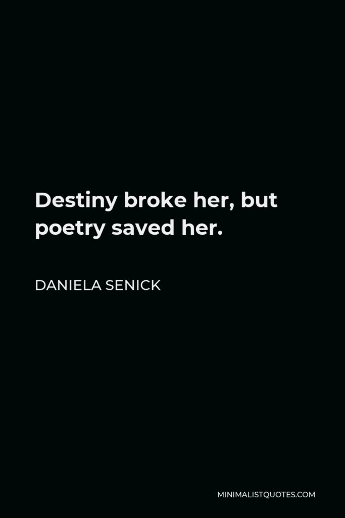 Daniela Senick Quote - Destiny broke her, but poetry saved her.