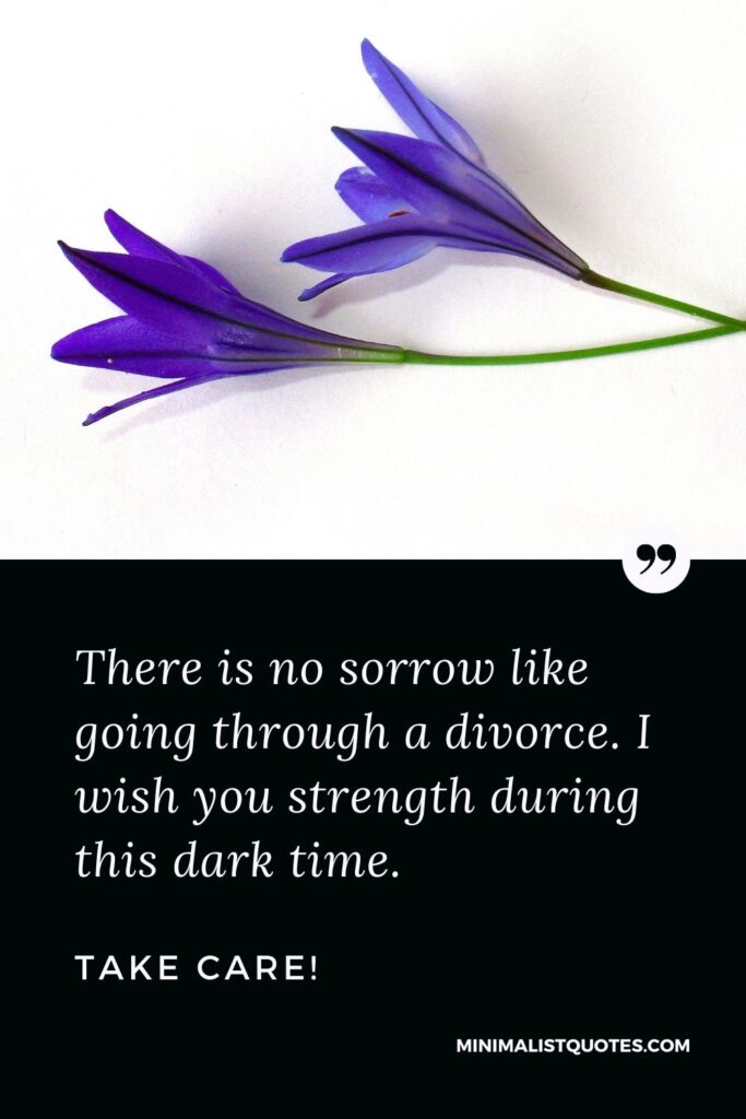 Divorce Quote, Sympathy & Message With Image: There is no sorrow like going through a divorce. I wish you strength during this dark time. Take Care!