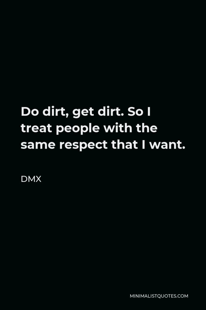DMX Quote - Do dirt, get dirt. So I treat people with the same respect that I want.