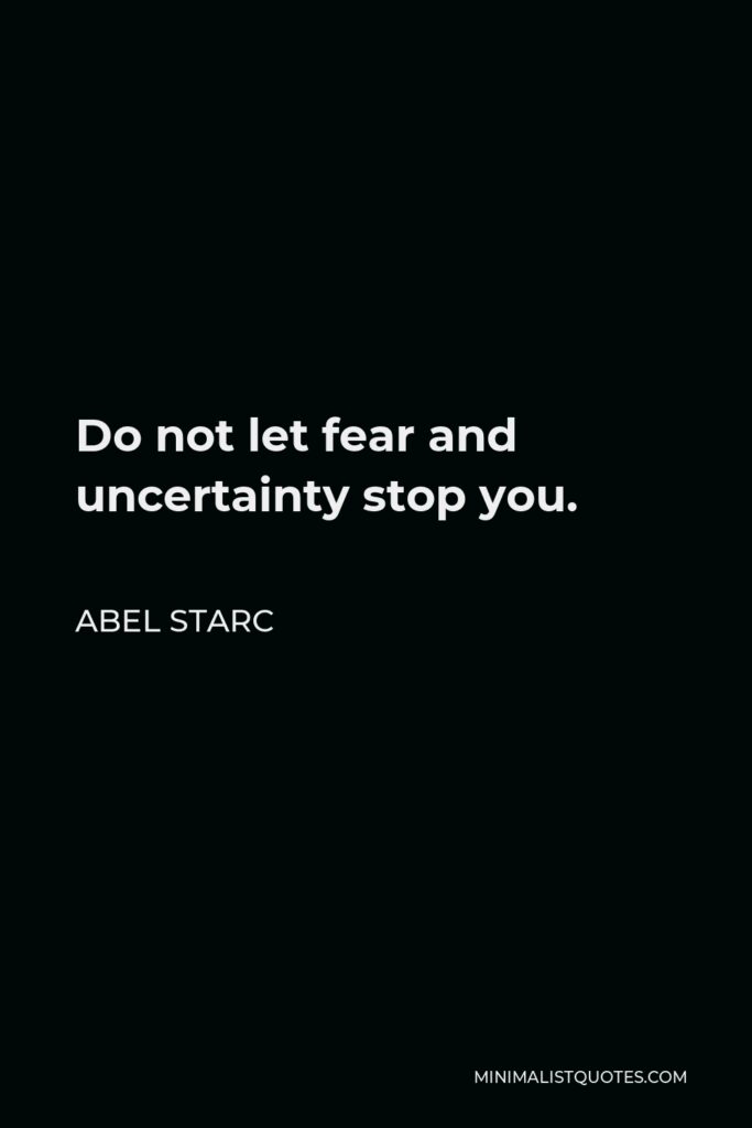 Abel Starc Quote - Do not let fear and uncertainty stop you. 
