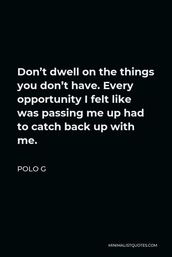 Polo G Quote - Don’t dwell on the things you don’t have. Every opportunity I felt like was passing me up had to catch back up with me.