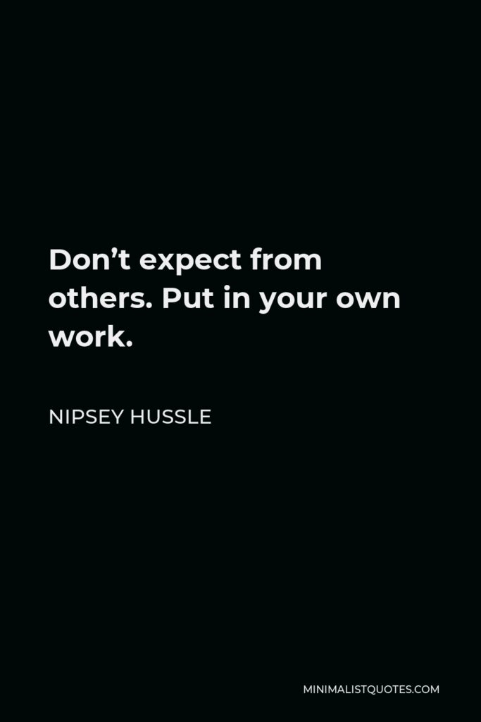 Nipsey Hussle Quote - Don’t expect from others. Put in your own work.