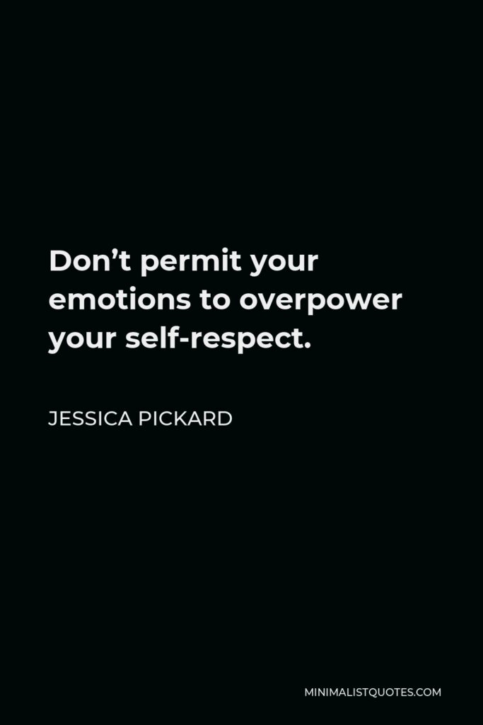 Jessica Pickard Quote - Don’t permit your emotions to overpower your self-respect.