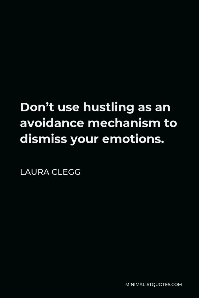 Laura Clegg Quote - Don’t use hustling as an avoidance mechanism to dismiss your emotions.