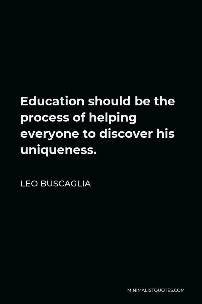 Leo Buscaglia Quote - Education should be the process of helping everyone to discover his uniqueness.