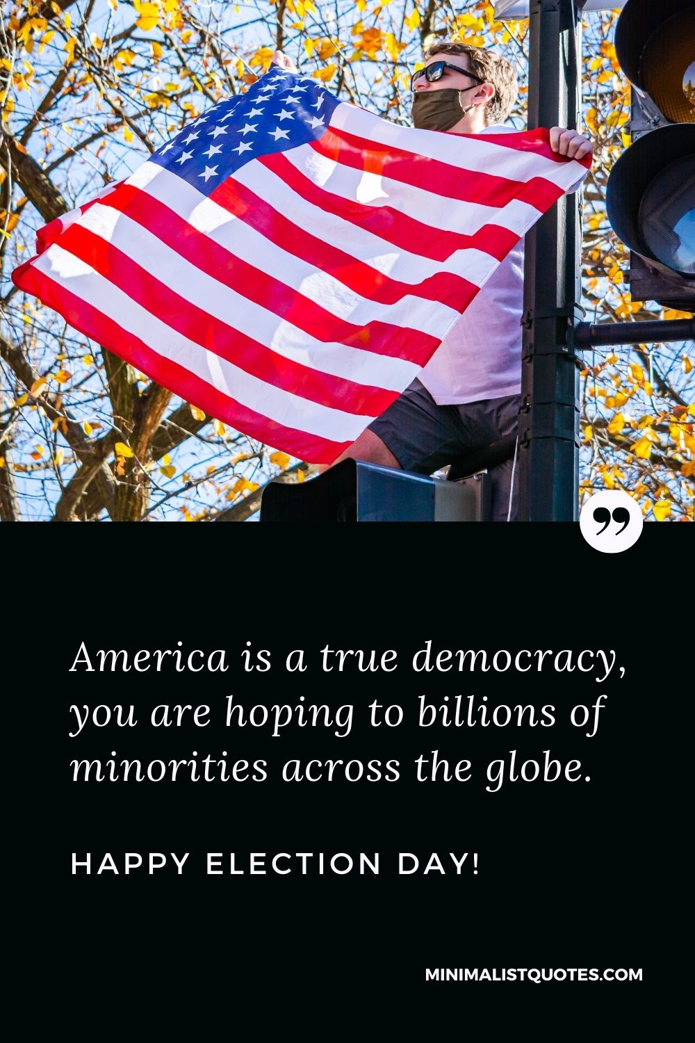 Election Day Quote, Wish & Message With Image: America is a true democracy, you are hoping to billions of minorities across the globe. Happy Election Day!