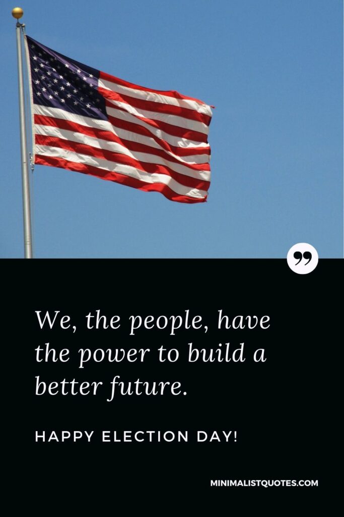 Election Dy Quote, Wish & Message With Image: We, the people, have the power to build a better future. Happy Election Day!