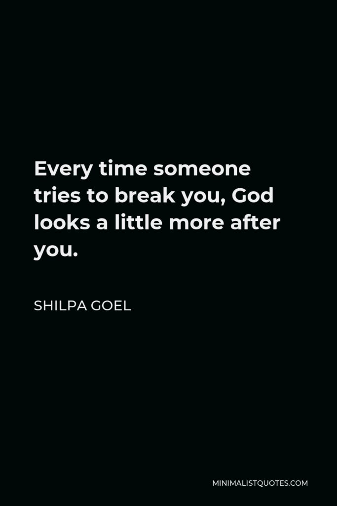 Shilpa Goel Quote - Every time someone tries to break you, God looks a little more after you.