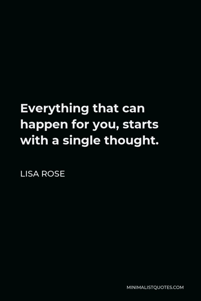 Lisa Rose Quote - Everything that can happen for you, starts with a single thought.