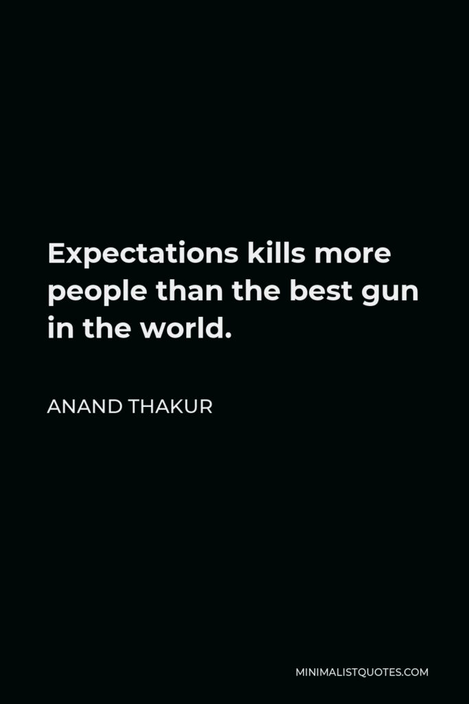 Anand Thakur Quote - Expectations kills more people than the best gun in the world.
