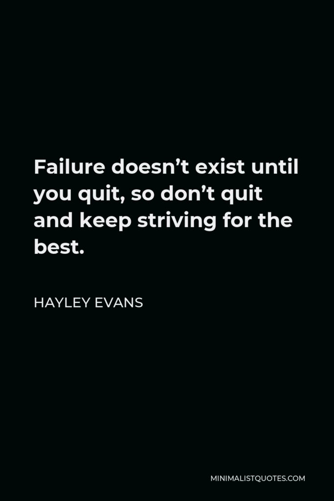 Hayley Evans Quote - Failure doesn’t exist until you quit, so don’t quit and keep striving for the best.