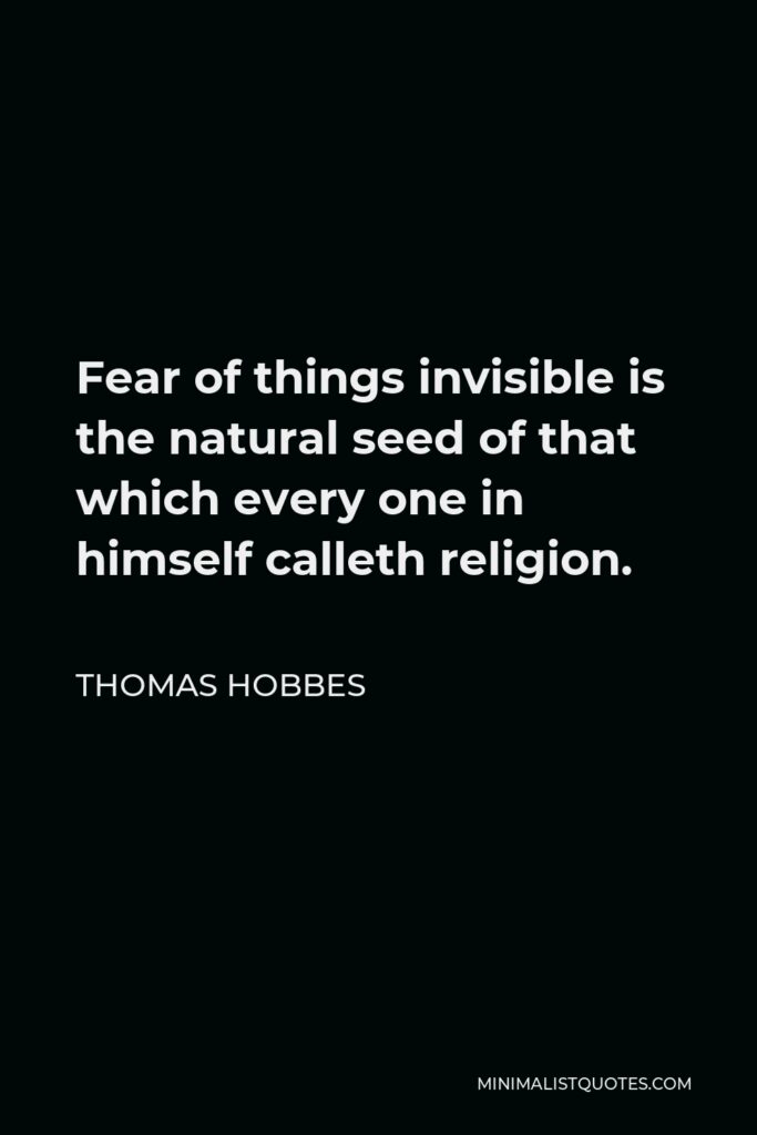 Thomas Hobbes Quote - Fear of things invisible is the natural seed of that which every one in himself calleth religion.