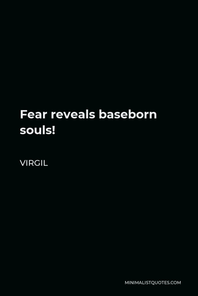Virgil Quote - Fear reveals baseborn souls!