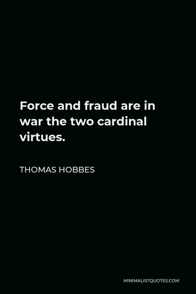Thomas Hobbes Quote - Force and fraud are in war the two cardinal virtues.