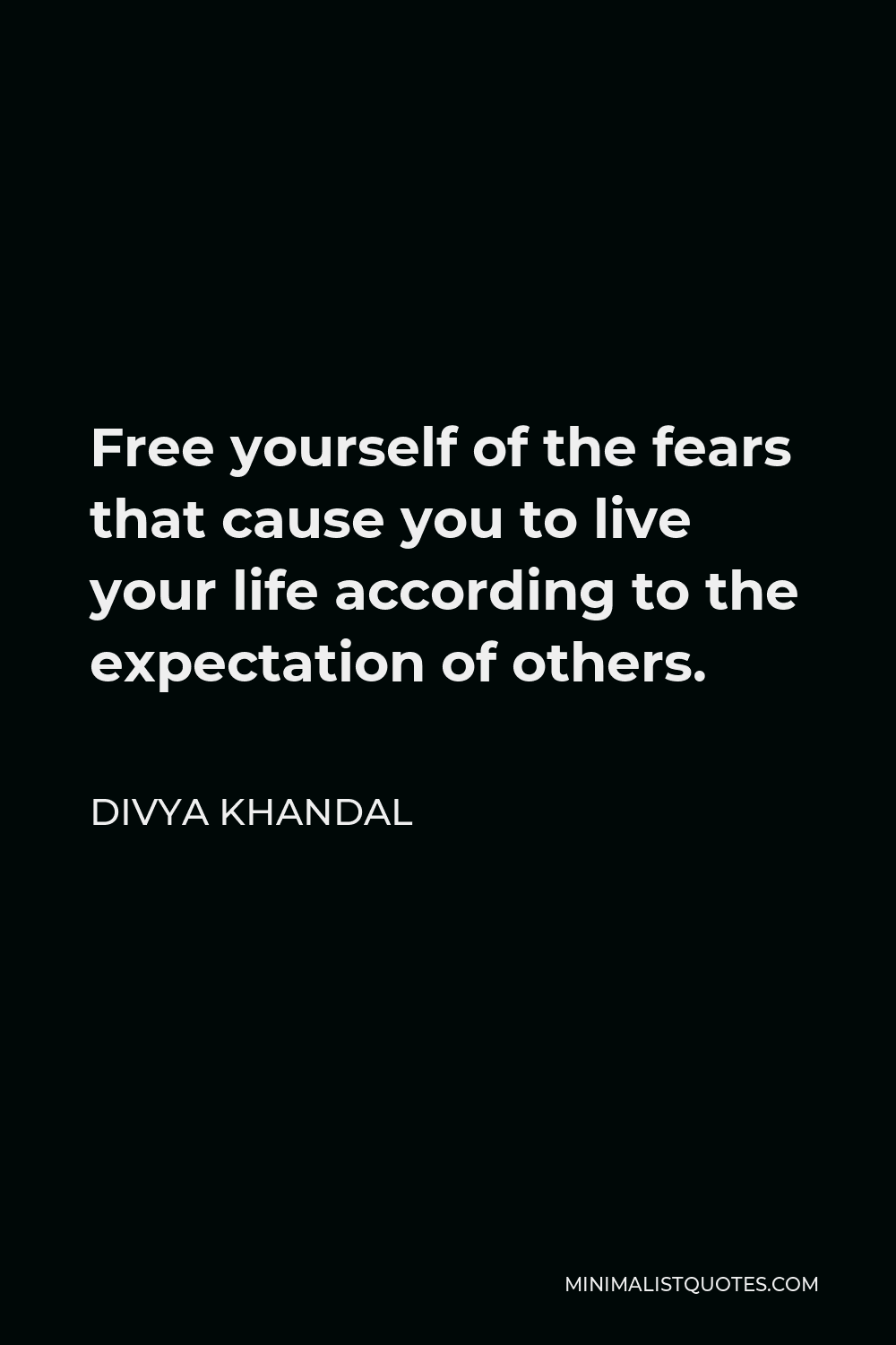 Divya khandal Quote - Free yourself of the fears that cause you to live your life according to the expectation of others.